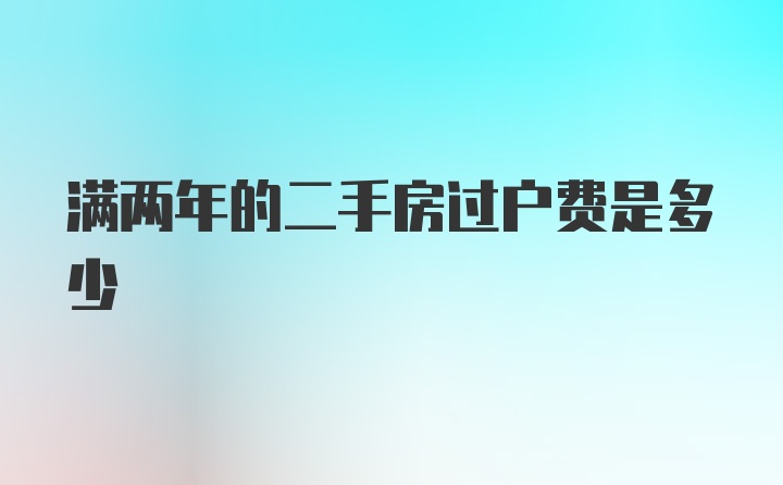 满两年的二手房过户费是多少