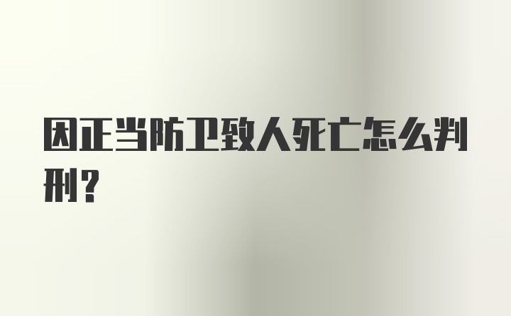 因正当防卫致人死亡怎么判刑？