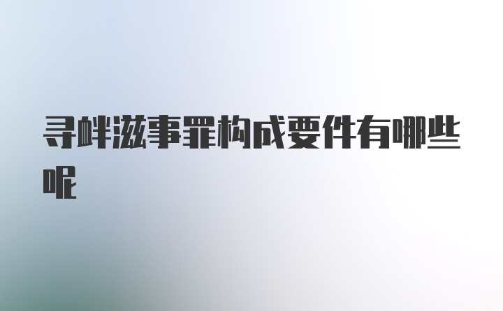 寻衅滋事罪构成要件有哪些呢