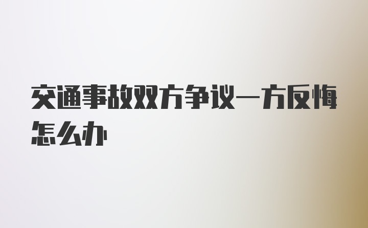 交通事故双方争议一方反悔怎么办