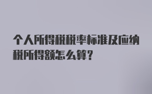 个人所得税税率标准及应纳税所得额怎么算？