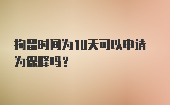 拘留时间为10天可以申请为保释吗？