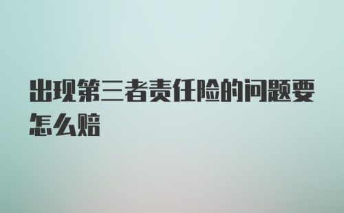 出现第三者责任险的问题要怎么赔