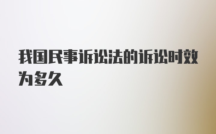 我国民事诉讼法的诉讼时效为多久