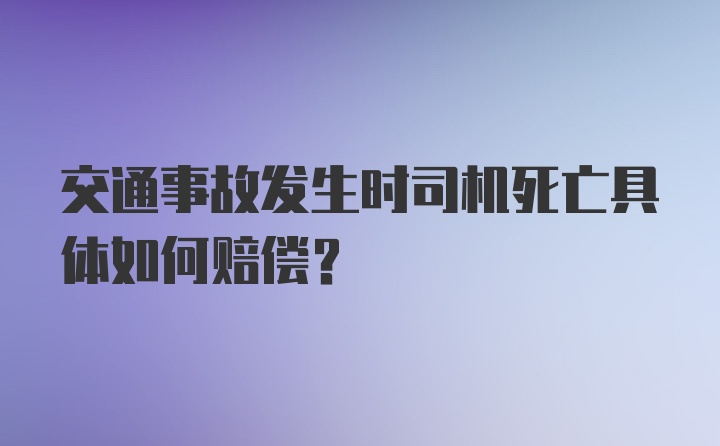 交通事故发生时司机死亡具体如何赔偿？