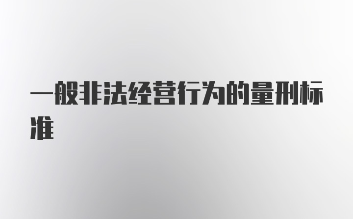 一般非法经营行为的量刑标准