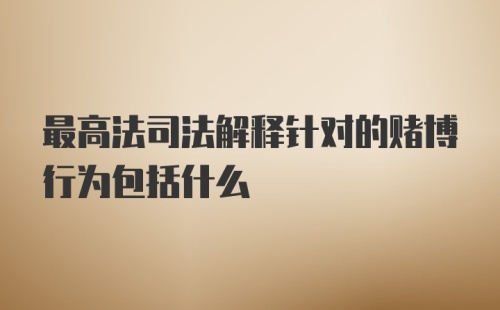 最高法司法解释针对的赌博行为包括什么