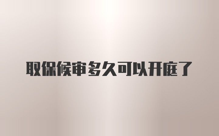 取保候审多久可以开庭了