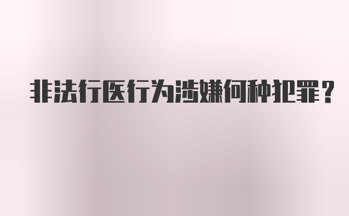 非法行医行为涉嫌何种犯罪？