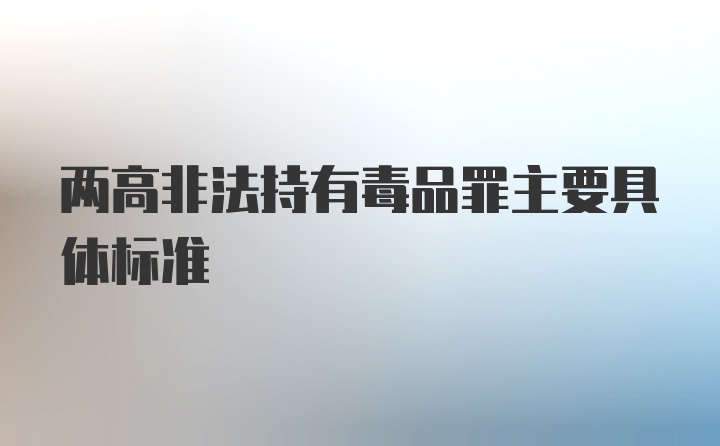 两高非法持有毒品罪主要具体标准