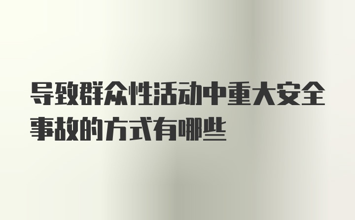 导致群众性活动中重大安全事故的方式有哪些