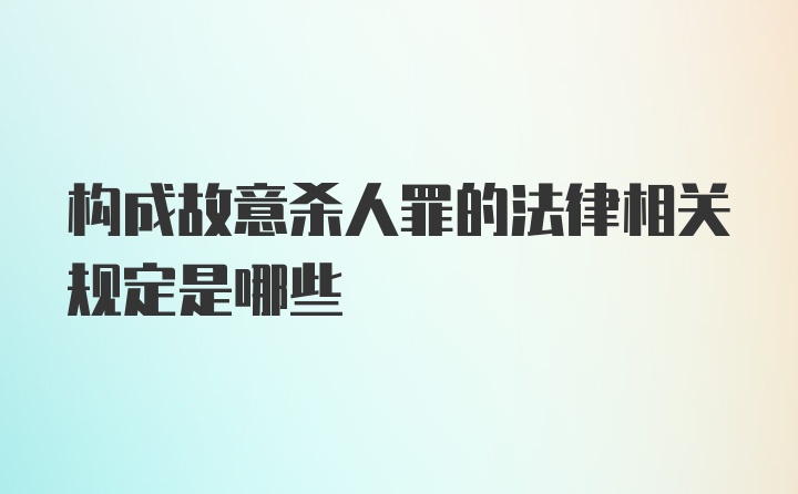 构成故意杀人罪的法律相关规定是哪些