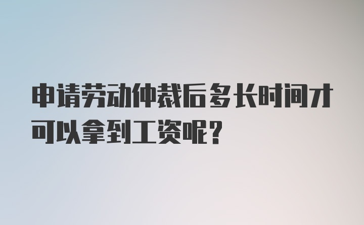 申请劳动仲裁后多长时间才可以拿到工资呢？