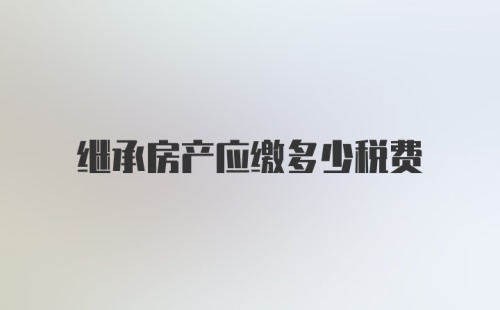 继承房产应缴多少税费