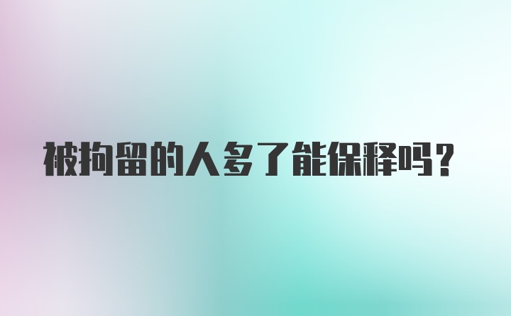 被拘留的人多了能保释吗？
