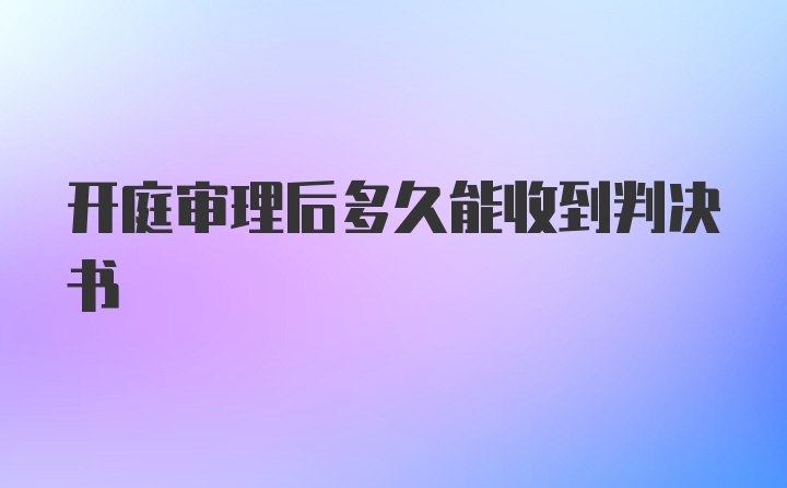 开庭审理后多久能收到判决书