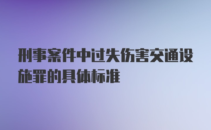 刑事案件中过失伤害交通设施罪的具体标准