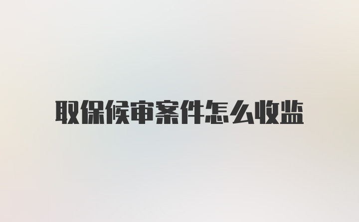 取保候审案件怎么收监