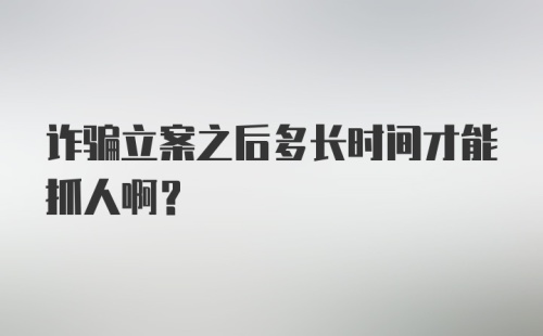 诈骗立案之后多长时间才能抓人啊？