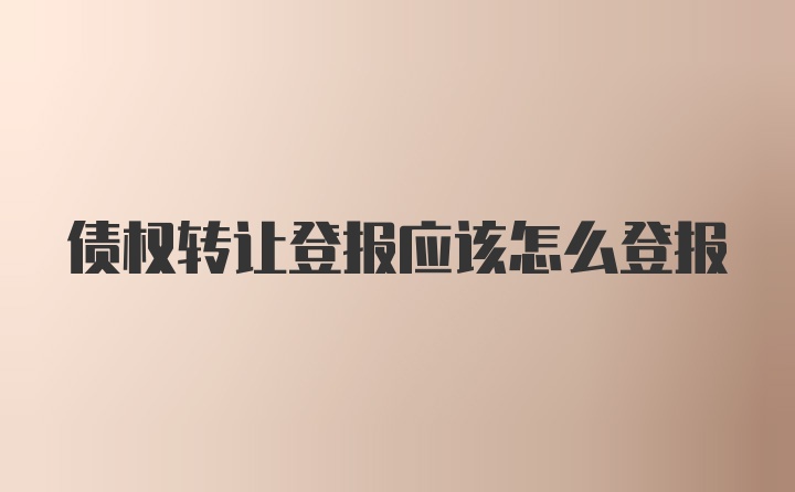 债权转让登报应该怎么登报