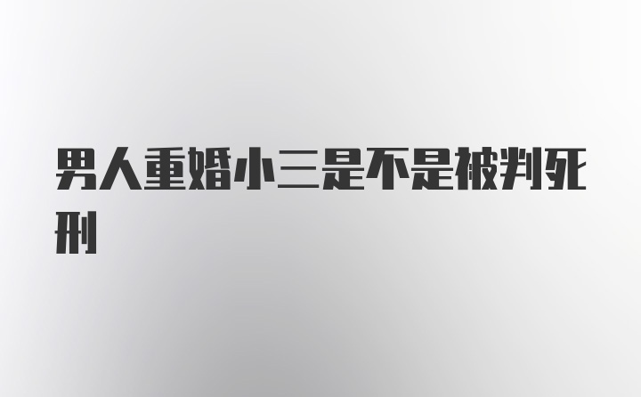 男人重婚小三是不是被判死刑