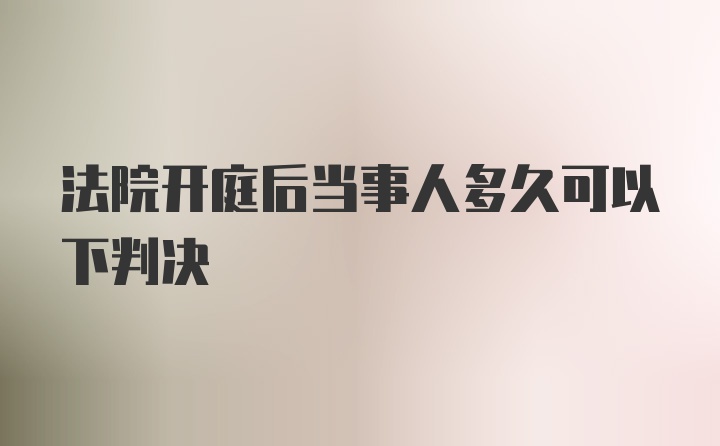 法院开庭后当事人多久可以下判决