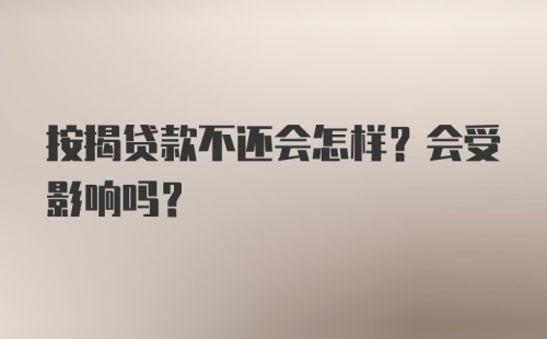 按揭贷款不还会怎样？会受影响吗？