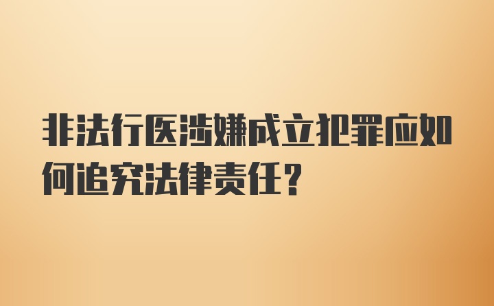 非法行医涉嫌成立犯罪应如何追究法律责任？