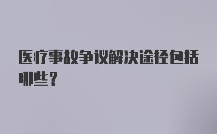 医疗事故争议解决途径包括哪些？