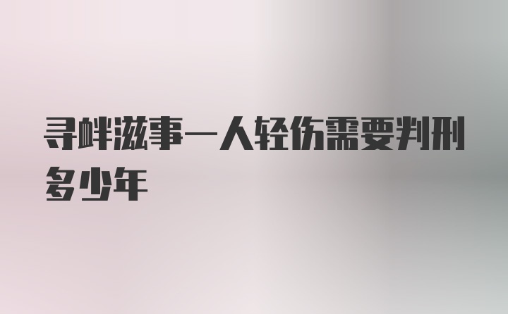 寻衅滋事一人轻伤需要判刑多少年