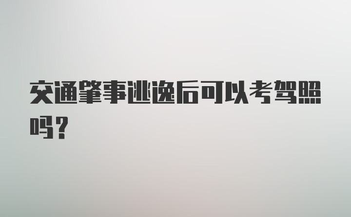 交通肇事逃逸后可以考驾照吗?