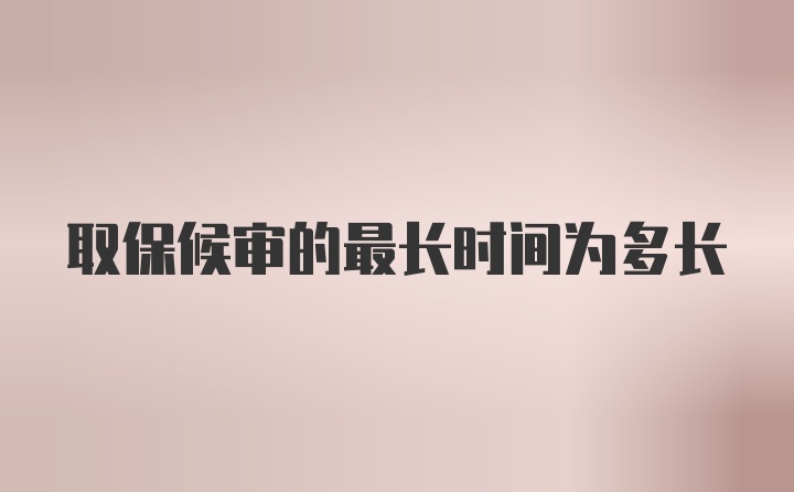 取保候审的最长时间为多长