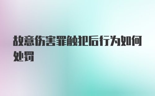 故意伤害罪触犯后行为如何处罚