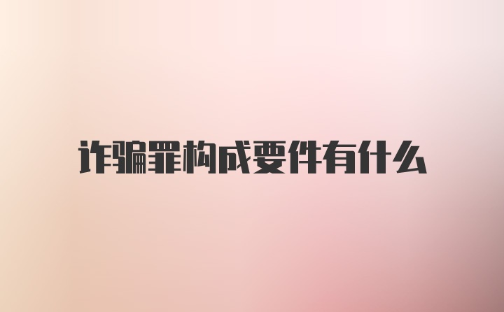 诈骗罪构成要件有什么