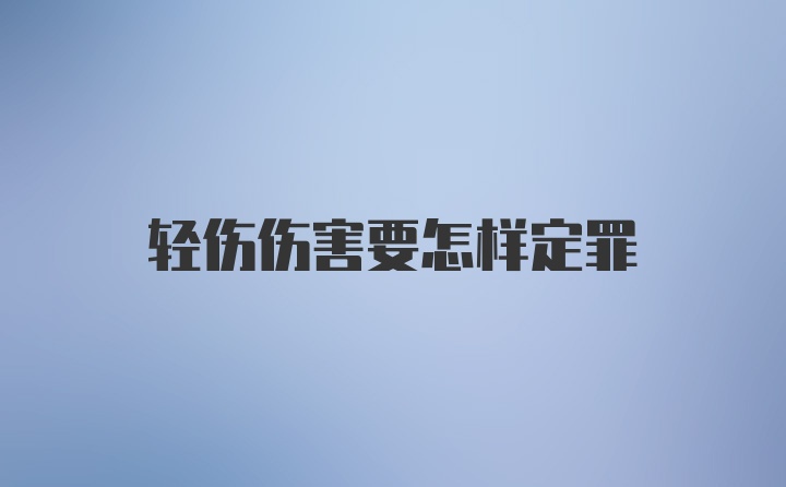 轻伤伤害要怎样定罪