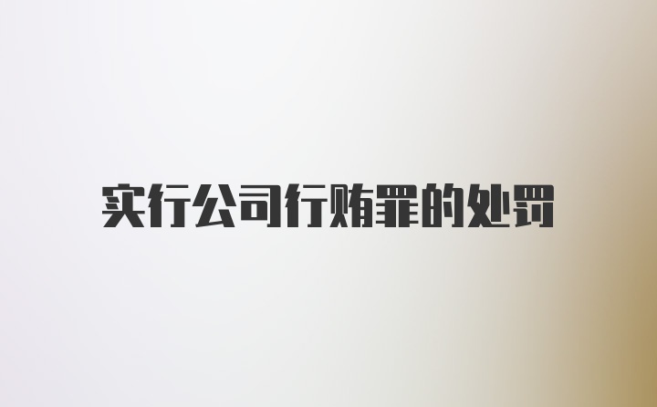 实行公司行贿罪的处罚