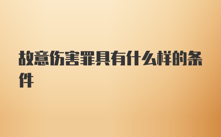 故意伤害罪具有什么样的条件