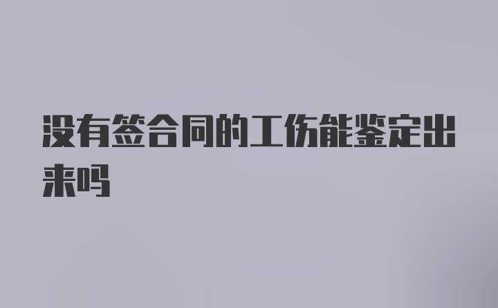 没有签合同的工伤能鉴定出来吗