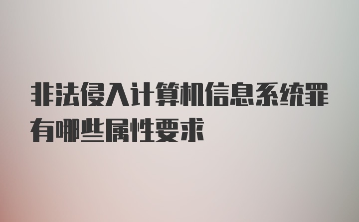 非法侵入计算机信息系统罪有哪些属性要求