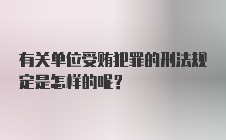 有关单位受贿犯罪的刑法规定是怎样的呢？