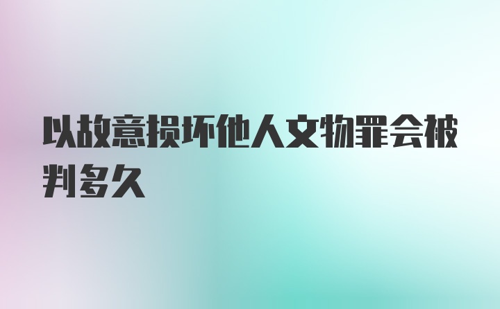 以故意损坏他人文物罪会被判多久