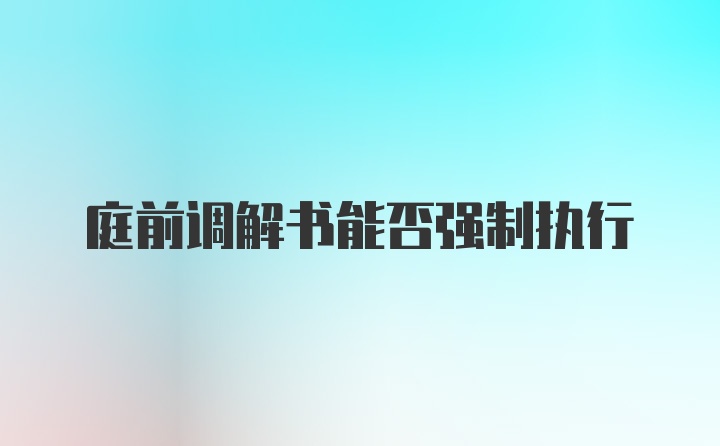 庭前调解书能否强制执行