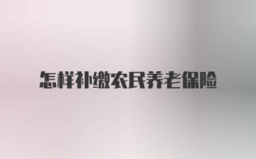 怎样补缴农民养老保险