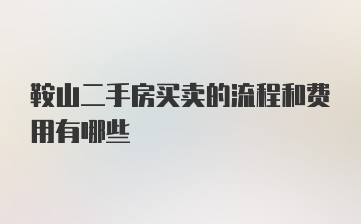 鞍山二手房买卖的流程和费用有哪些