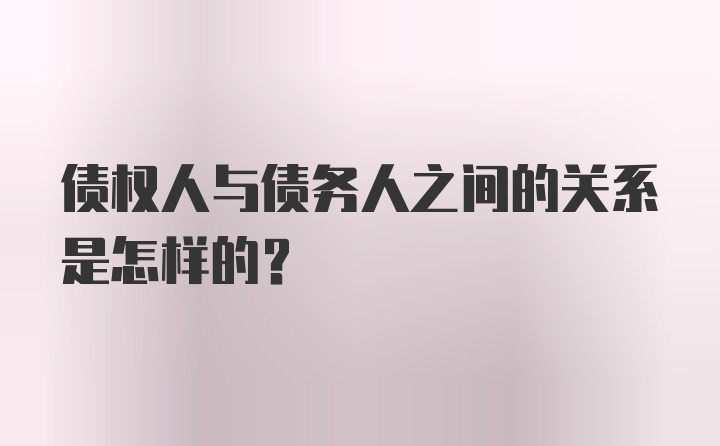 债权人与债务人之间的关系是怎样的？