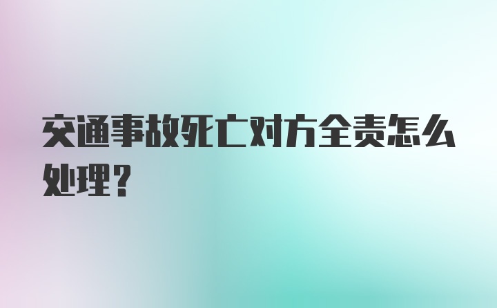 交通事故死亡对方全责怎么处理？