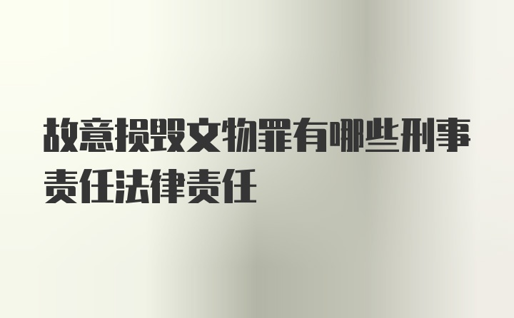 故意损毁文物罪有哪些刑事责任法律责任