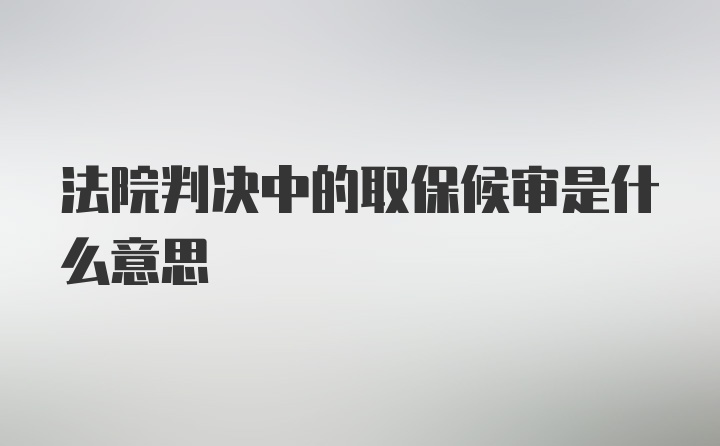 法院判决中的取保候审是什么意思