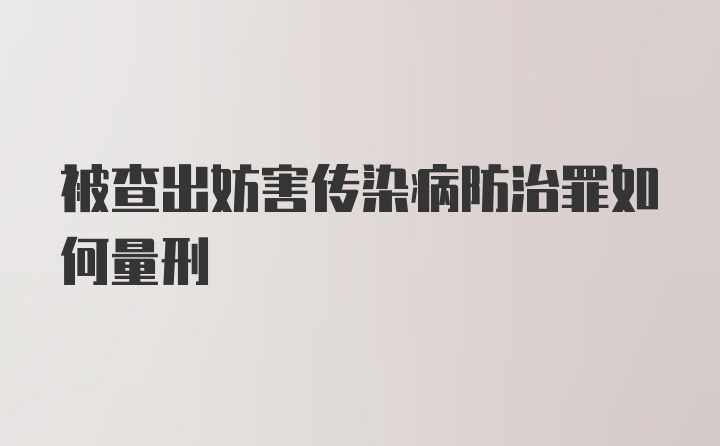 被查出妨害传染病防治罪如何量刑