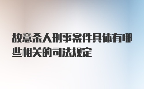 故意杀人刑事案件具体有哪些相关的司法规定